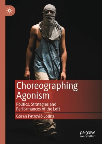 Choreographing Agonism: Politics, Strategies and Performances of the Left. 2021 ed.