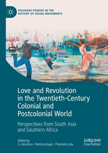 Love and Revolution in the Twentieth-Century Colonial and Postcolonial World: Perspectives from South Asia and Southern Africa. 2021 ed.
