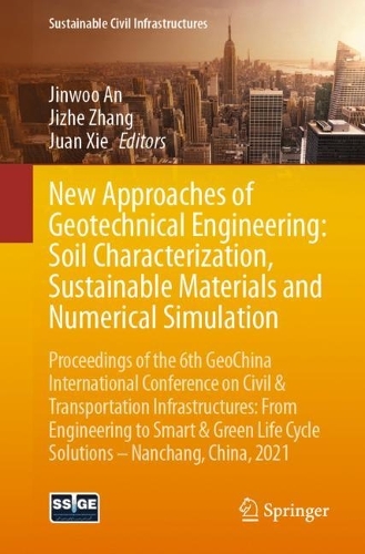 New Approaches of Geotechnical Engineering: Soil Characterization, Sustainable Materials and Numerical Simulation: Proceedings of the 6th GeoChina International Conference on Civil & Transportation Infrastructures: From Engineering to Smart & Green Life Cycle Solutions -- Nanchang, China, 2021. 1st ed. 2021