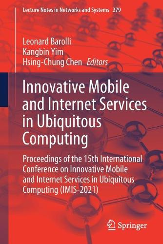 Innovative Mobile and Internet Services in Ubiquitous Computing: Proceedings of the 15th International Conference on Innovative Mobile and Internet Services in Ubiquitous Computing (IMIS-2021). 1st ed. 2022