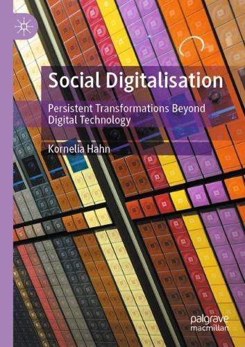 Social Digitalisation: Persistent Transformations Beyond Digital Technology. 2021 ed.
