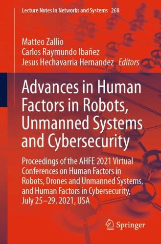Advances in Human Factors in Robots, Unmanned Systems and Cybersecurity: Proceedings of the AHFE 2021 Virtual Conferences on Human Factors in Robots, Drones and Unmanned Systems, and Human Factors in Cybersecurity, July 25-29, 2021, USA. 1st ed. 2021