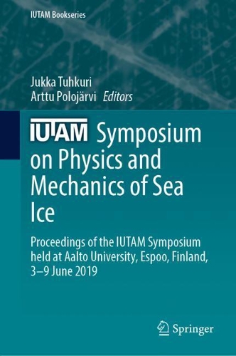 IUTAM Symposium on Physics and Mechanics of Sea Ice: Proceedings of the IUTAM Symposium held at Aalto University, Espoo, Finland, 3-9 June 2019. 1st ed. 2022