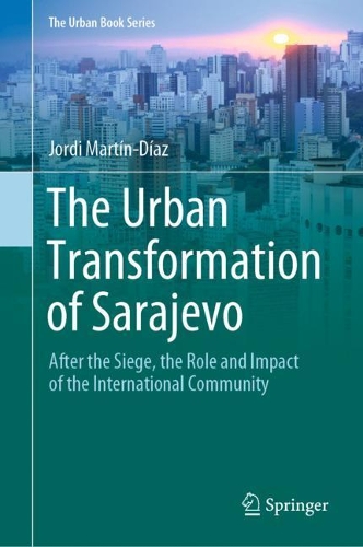 The Urban Transformation of Sarajevo: After the Siege, the Role and Impact of the International Community. 2021 ed.