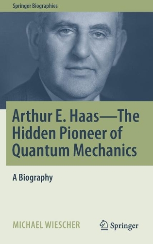 Arthur E. Haas - The Hidden Pioneer of Quantum Mechanics: A Biography. 2021 ed.