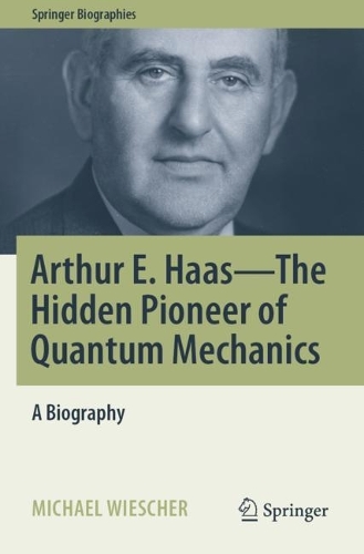 Arthur E. Haas - The Hidden Pioneer of Quantum Mechanics: A Biography. 2021 ed.