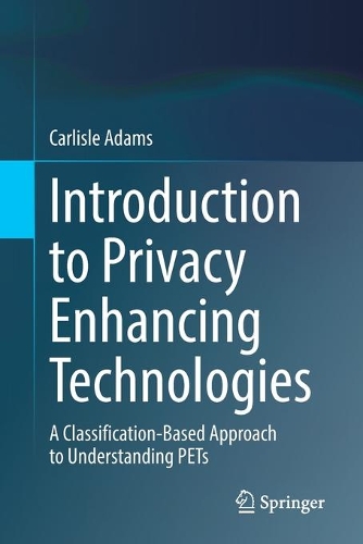 Introduction to Privacy Enhancing Technologies: A Classification-Based Approach to Understanding PETs. 1st ed. 2021