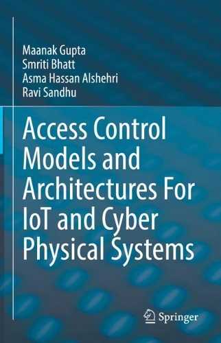 Access Control Models and Architectures For IoT and Cyber Physical Systems. 2021 ed.