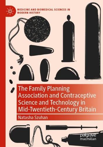 The Family Planning Association and Contraceptive Science and Technology in Mid-Twentieth-Century Britain. 2022 ed.