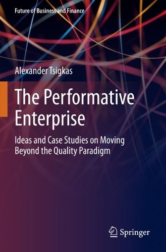 The Performative Enterprise: Ideas and Case Studies on Moving Beyond the Quality Paradigm. 2021 ed.
