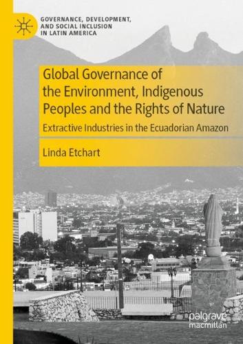 Global Governance of the Environment, Indigenous Peoples and the Rights of Nature: Extractive Industries in the Ecuadorian Amazon. 2022 ed.