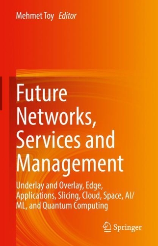 Future Networks, Services and Management: Underlay and Overlay, Edge, Applications, Slicing, Cloud, Space, AI/ML, and Quantum Computing. 2022 ed.