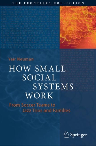 How Small Social Systems Work: From Soccer Teams to Jazz Trios and Families. 2021 ed.