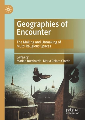 Geographies of Encounter: The Making and Unmaking of Multi-Religious Spaces. 2021 ed.