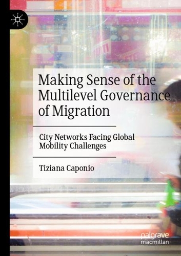 Making Sense of the Multilevel Governance of Migration: City Networks Facing Global Mobility Challenges. 2022 ed.