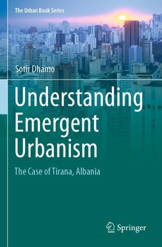 Understanding Emergent Urbanism: The Case of Tirana, Albania. 2021 ed.