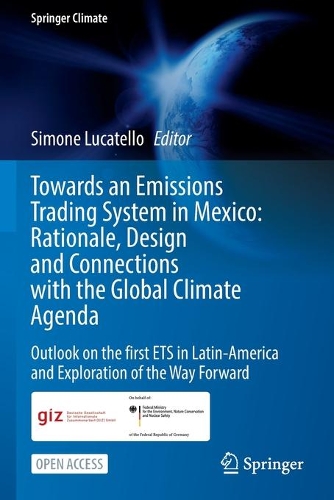 Towards an Emissions Trading System in Mexico: Rationale, Design and Connections with the Global Climate Agenda: Outlook on the first ETS in Latin-America and Exploration of the Way Forward. 1st ed. 2022