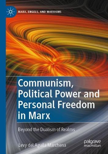 Communism, Political Power and Personal Freedom in Marx: Beyond the Dualism of Realms. 2022 ed.