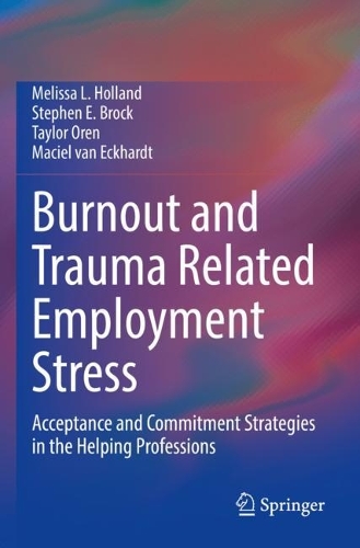 Burnout and Trauma Related Employment Stress: Acceptance and Commitment Strategies in the Helping Professions. 2022 ed.