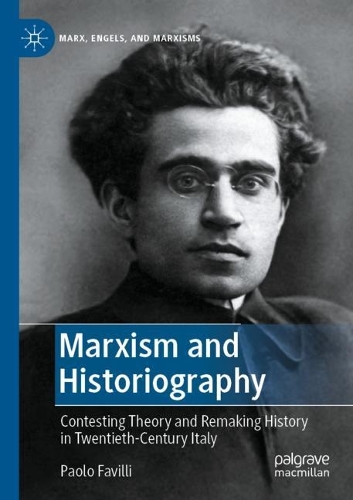 Marxism and Historiography: Contesting Theory and Remaking History in Twentieth-Century Italy. 2022 ed.