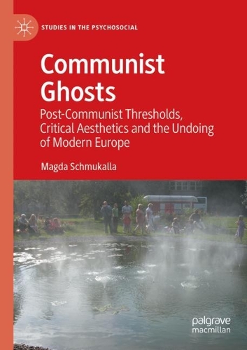 Communist Ghosts: Post-Communist Thresholds, Critical Aesthetics and the Undoing of Modern Europe. 2021 ed.