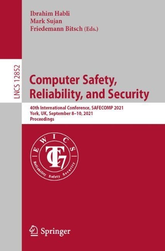 Computer Safety, Reliability, and Security: 40th International Conference, SAFECOMP 2021, York, UK, September 8-10, 2021, Proceedings. 1st ed. 2021