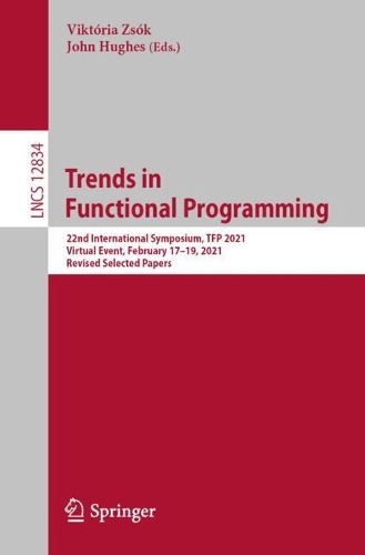 Trends in Functional Programming: 22nd International Symposium, TFP 2021, Virtual Event, February 17-19, 2021, Revised Selected Papers. 1st ed. 2021