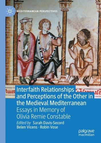 Interfaith Relationships and Perceptions of the Other in the Medieval Mediterranean: Essays in Memory of Olivia Remie Constable. 2021 ed.