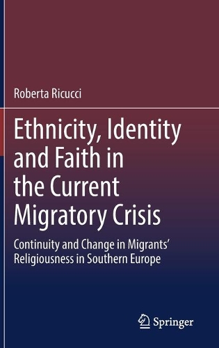Ethnicity, Identity and Faith in the Current Migratory Crisis: Continuity and Change in Migrants' Religiousness in Southern Europe. 2021 ed.