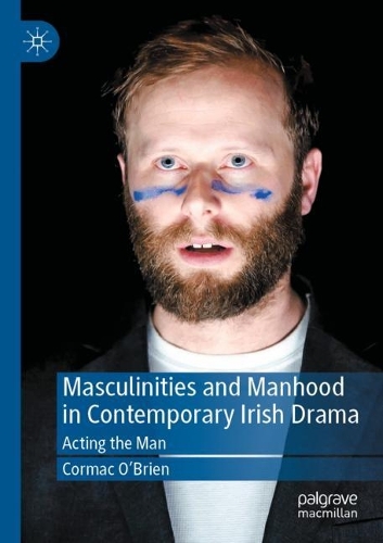 Masculinities and Manhood in Contemporary Irish Drama: Acting the Man. 2021 ed.