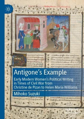 Antigone's Example: Early Modern Women's Political Writing in Times of Civil War from Christine de Pizan to Helen Maria Williams. 1st ed. 2022