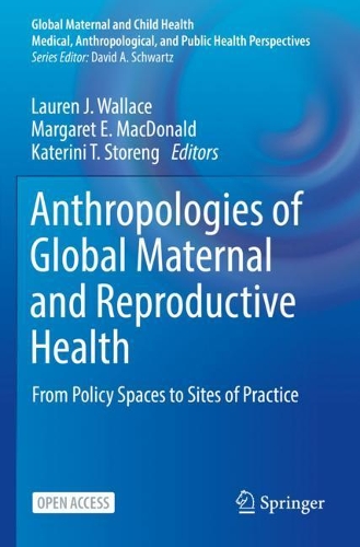 Anthropologies of Global Maternal and Reproductive Health: From Policy Spaces to Sites of Practice. 1st ed. 2022
