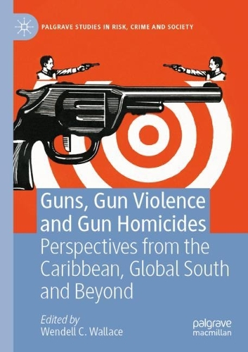 Guns, Gun Violence and Gun Homicides: Perspectives from the Caribbean, Global South and Beyond. 1st ed. 2022