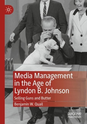 Media Management in the Age of Lyndon B. Johnson: Selling Guns and Butter. 2021 ed.