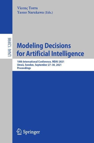 Modeling Decisions for Artificial Intelligence: 18th International Conference, MDAI 2021, Umea, Sweden, September 27-30, 2021, Proceedings. 1st ed. 2021