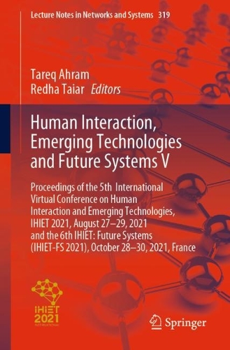 Human Interaction, Emerging Technologies and Future Systems V: Proceedings of the 5th International Virtual Conference on Human Interaction and Emerging Technologies, IHIET 2021, August 27-29, 2021 and the 6th IHIET: Future Systems (IHIET-FS 2021), October 28-30, 2021, France. 1st ed. 2022
