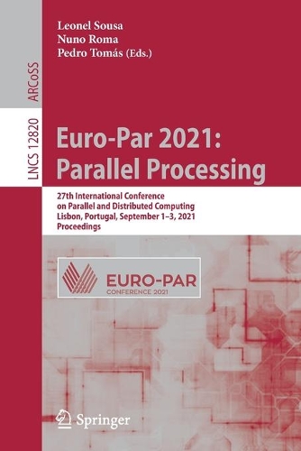 Euro-Par 2021: Parallel Processing: 27th International Conference on Parallel and Distributed Computing, Lisbon, Portugal, September 1-3, 2021, Proceedings. 1st ed. 2021
