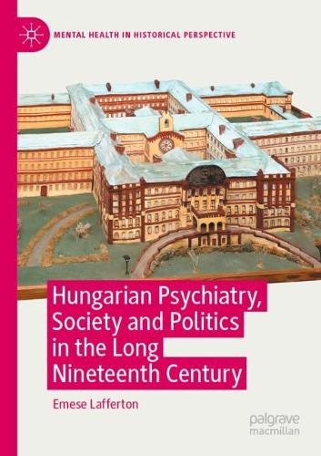 Hungarian Psychiatry, Society and Politics in the Long Nineteenth Century. 2022 ed.