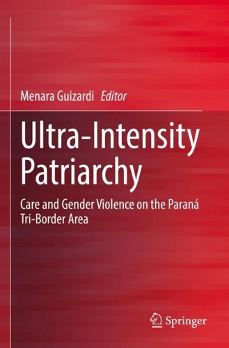 Ultra-Intensity Patriarchy: Care and Gender Violence on the Parana Tri-Border Area. 2021 ed.