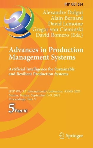 Advances in Production Management Systems. Artificial Intelligence for Sustainable and Resilient Production Systems: IFIP WG 5.7 International Conference, APMS 2021, Nantes, France, September 5-9, 2021, Proceedings, Part V. 2021 ed.