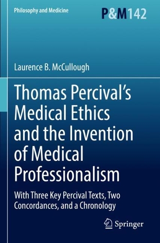Thomas Percival's Medical Ethics and the Invention of Medical Professionalism: With Three Key Percival Texts, Two Concordances, and a Chronology. 2022 ed.