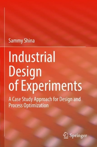 Industrial Design of Experiments: A Case Study Approach for Design and Process Optimization. 2022 ed.