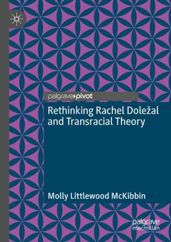 Rethinking Rachel Dolezal and Transracial Theory. 2021 ed.