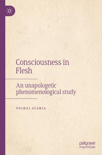 Consciousness in Flesh: An Unapologetic Phenomenological Study. 2022 ed.