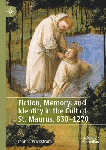 Fiction, Memory, and Identity in the Cult of St. Maurus, 830-1270. 2022 ed.