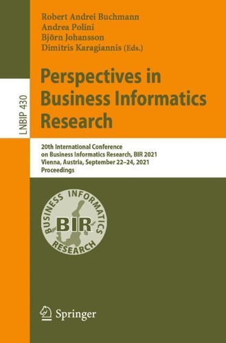 Perspectives in Business Informatics Research: 20th International Conference on Business Informatics Research, BIR 2021, Vienna, Austria, September 22-24, 2021, Proceedings. 1st ed. 2021