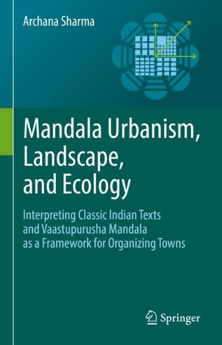 Mandala Urbanism, Landscape, and Ecology: Interpreting classic Indian texts and Vaastupurusha mandala as a framework for organizing towns. 2022 ed.
