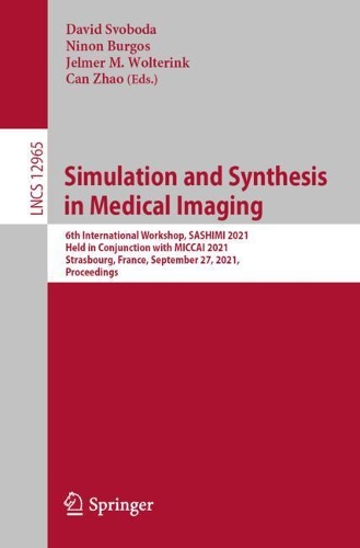 Simulation and Synthesis in Medical Imaging: 6th International Workshop, SASHIMI 2021, Held in Conjunction with MICCAI 2021, Strasbourg, France, September 27, 2021, Proceedings. 1st ed. 2021