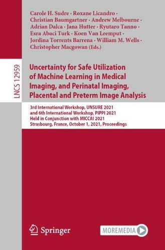 Uncertainty for Safe Utilization of Machine Learning in Medical Imaging, and Perinatal Imaging, Placental and Preterm Image Analysis: 3rd International Workshop, UNSURE 2021, and 6th International Workshop, PIPPI 2021, Held in Conjunction with MICCAI 2021, Strasbourg, France, October 1, 2021, Proceedings. 1st ed. 2021