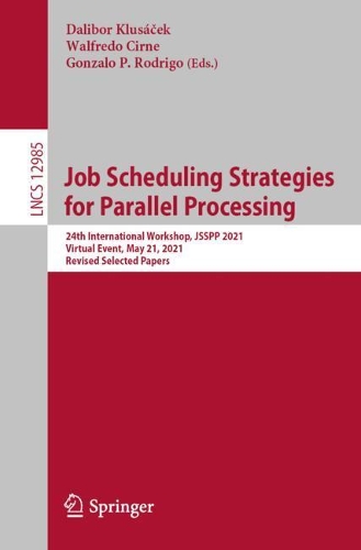 Job Scheduling Strategies for Parallel Processing: 24th International Workshop, JSSPP 2021, Virtual Event, May 21, 2021, Revised Selected Papers. 1st ed. 2021